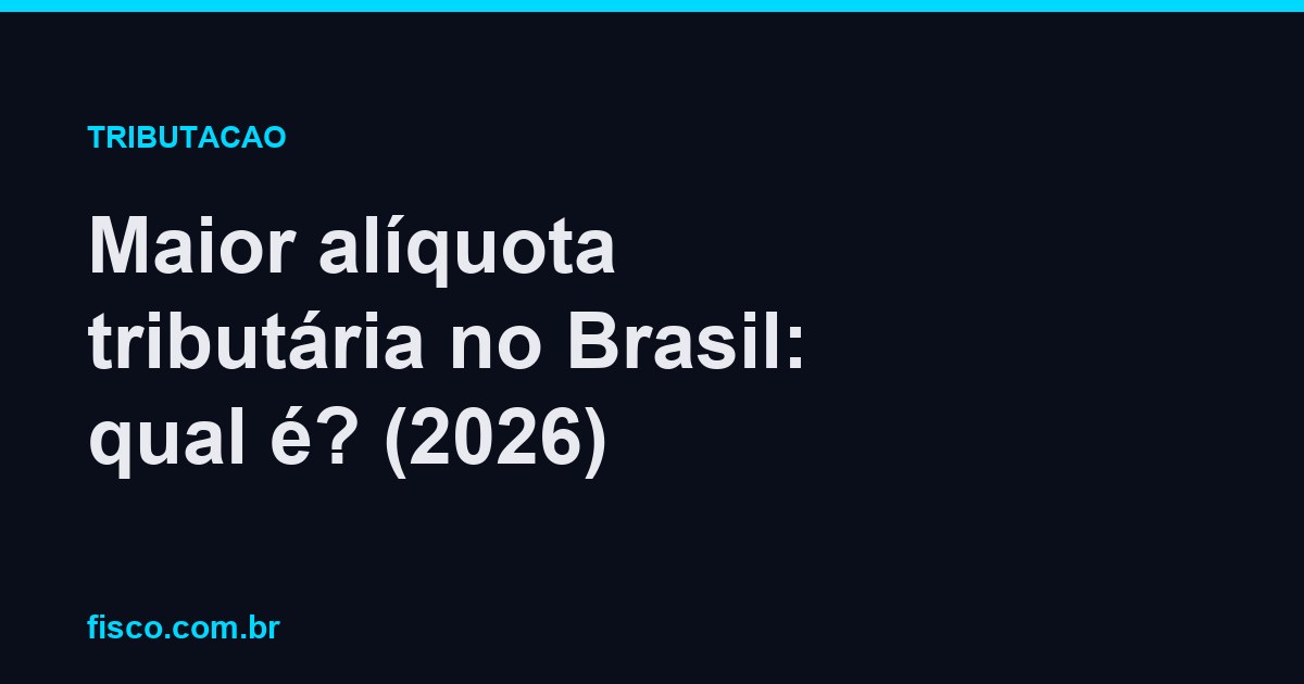 Maior alíquota tributária no Brasil: qual é? (2026)