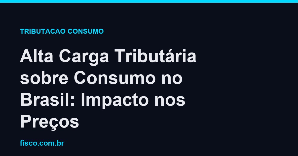Alta Carga Tributária sobre Consumo no Brasil: Impacto nos Preços