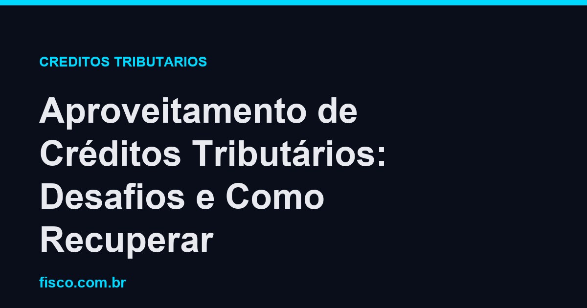 Aproveitamento de Créditos Tributários: Desafios e Como Recuperar