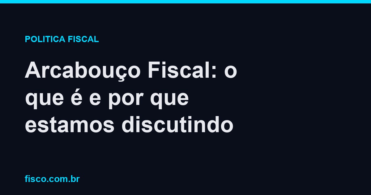 Arcabouço Fiscal: o que é e por que estamos discutindo