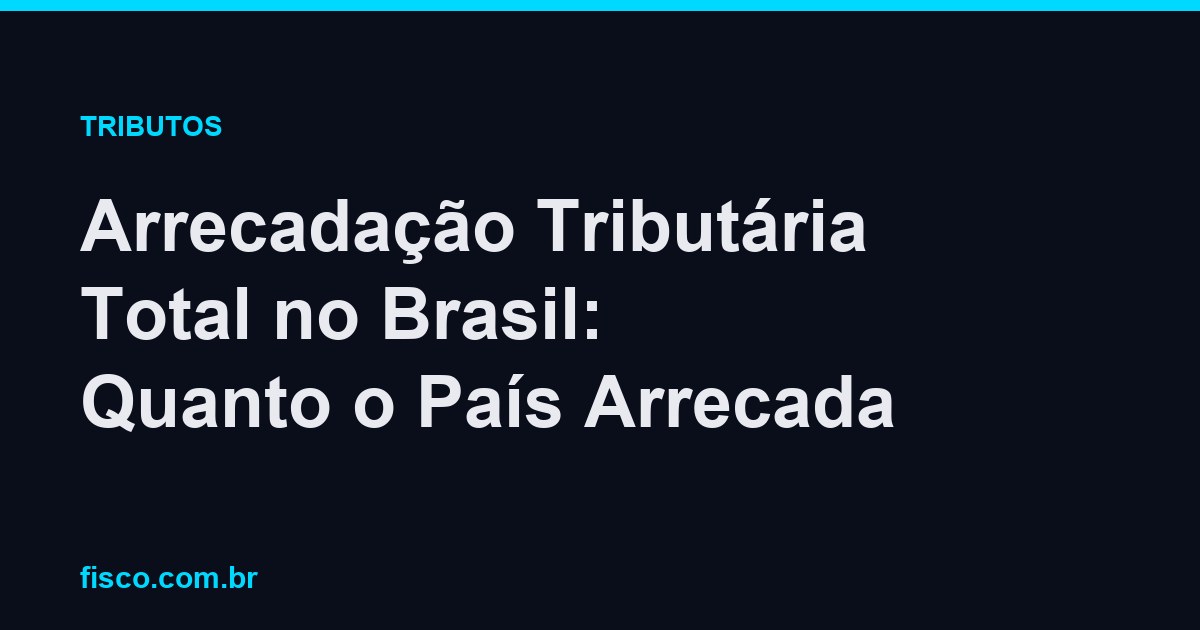 Arrecadação Tributária Total no Brasil: Quanto o País Arrecada