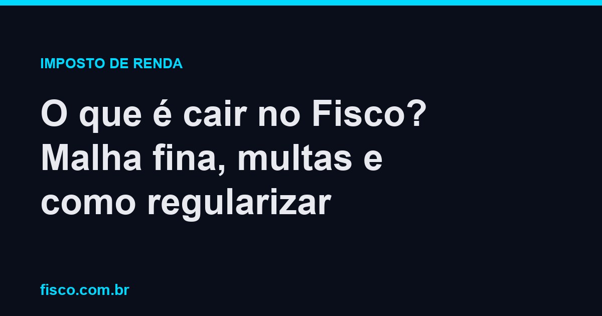 O que é cair no Fisco? Malha fina, multas e como regularizar