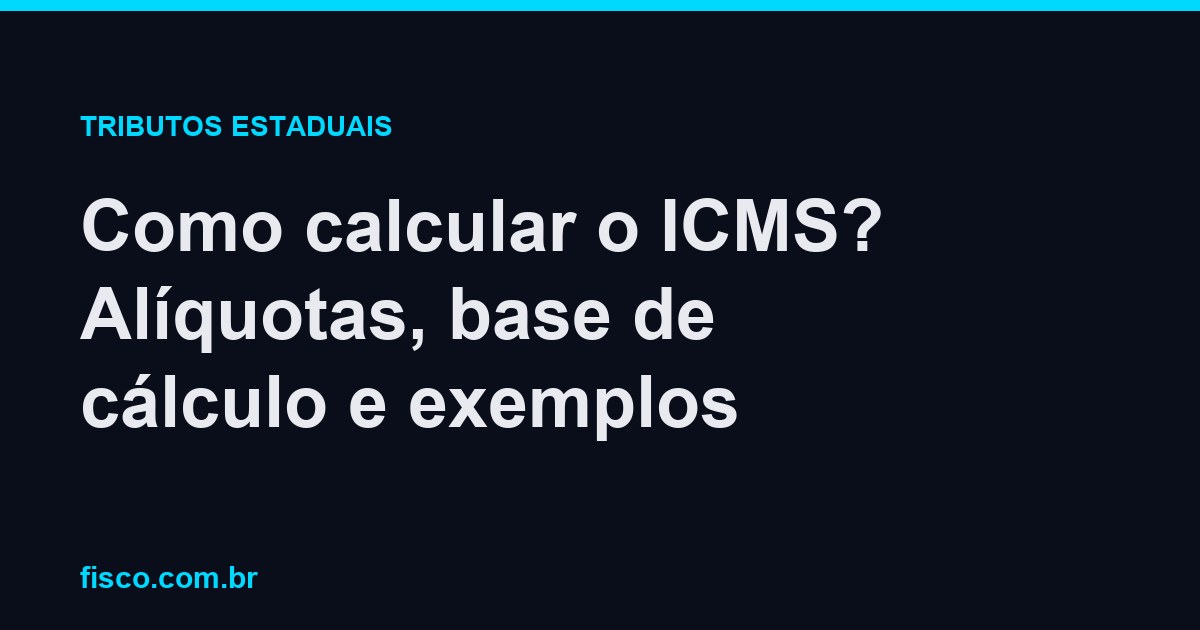 Como calcular o ICMS? Alíquotas, base de cálculo e exemplos