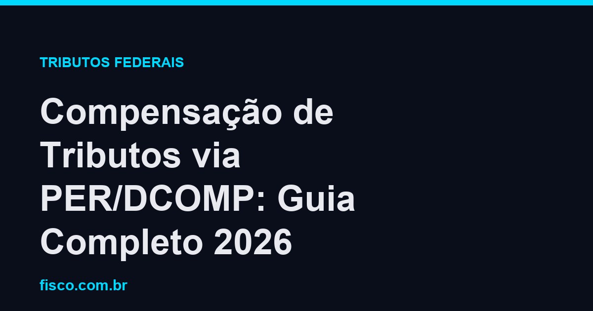 Compensação de Tributos via PER/DCOMP: Guia Completo 2026