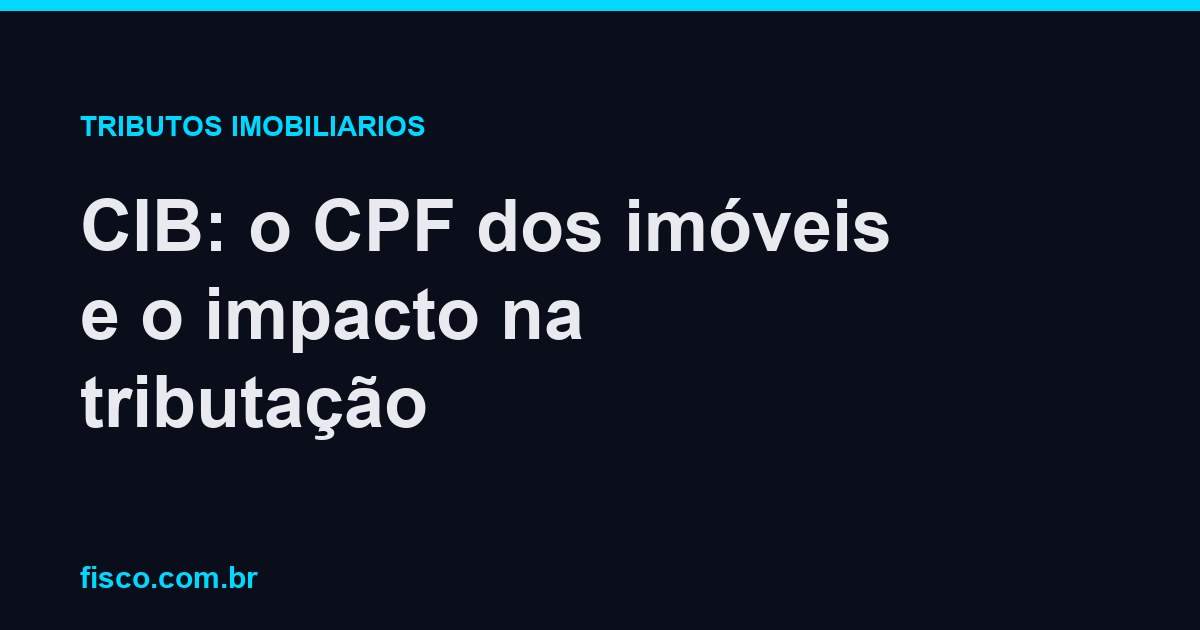 CIB: o CPF dos imóveis e o impacto na tributação