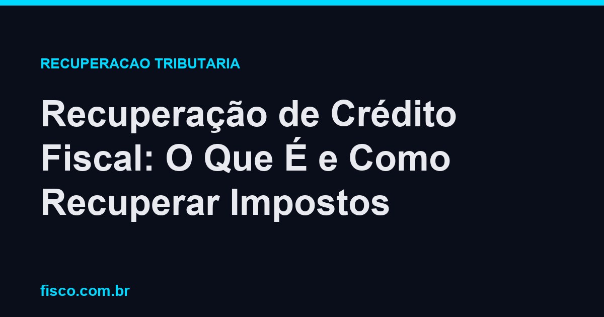 Recuperação de Crédito Fiscal: O Que É e Como Recuperar Impostos