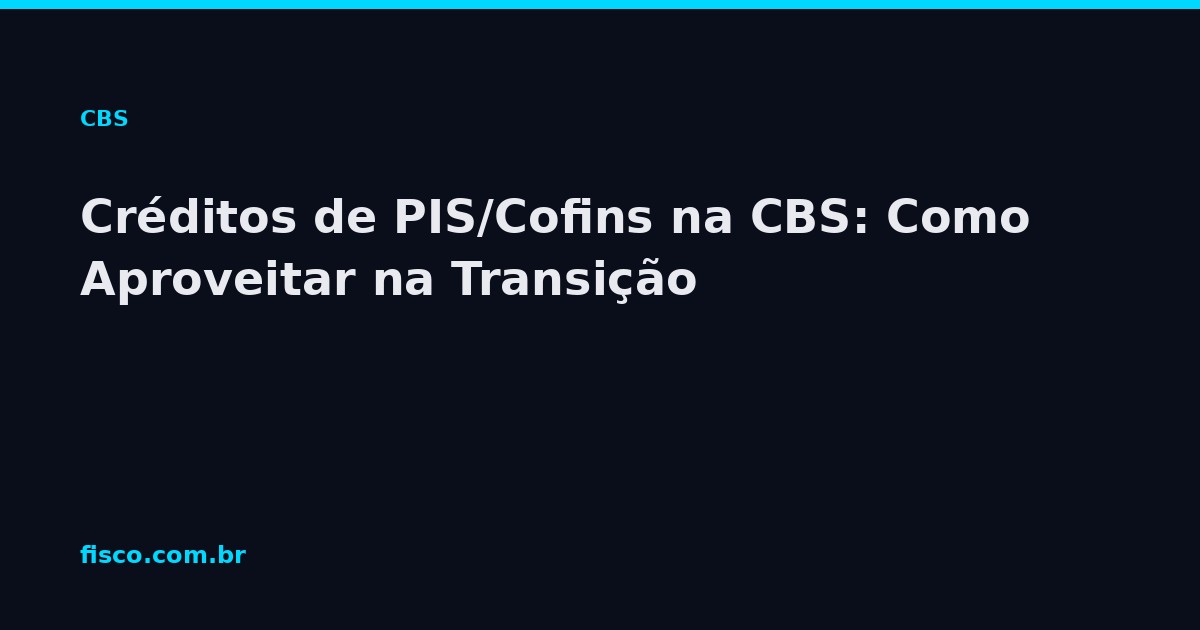 Créditos de PIS/Cofins na CBS: Como Aproveitar na Transição