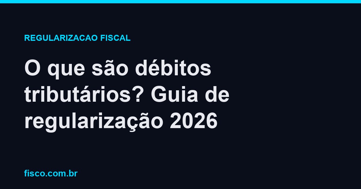 O que são débitos tributários? Guia de regularização 2026