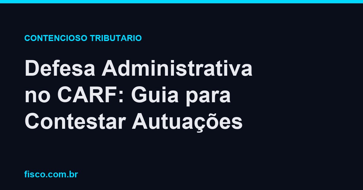 Defesa Administrativa no CARF: Guia para Contestar Autuações