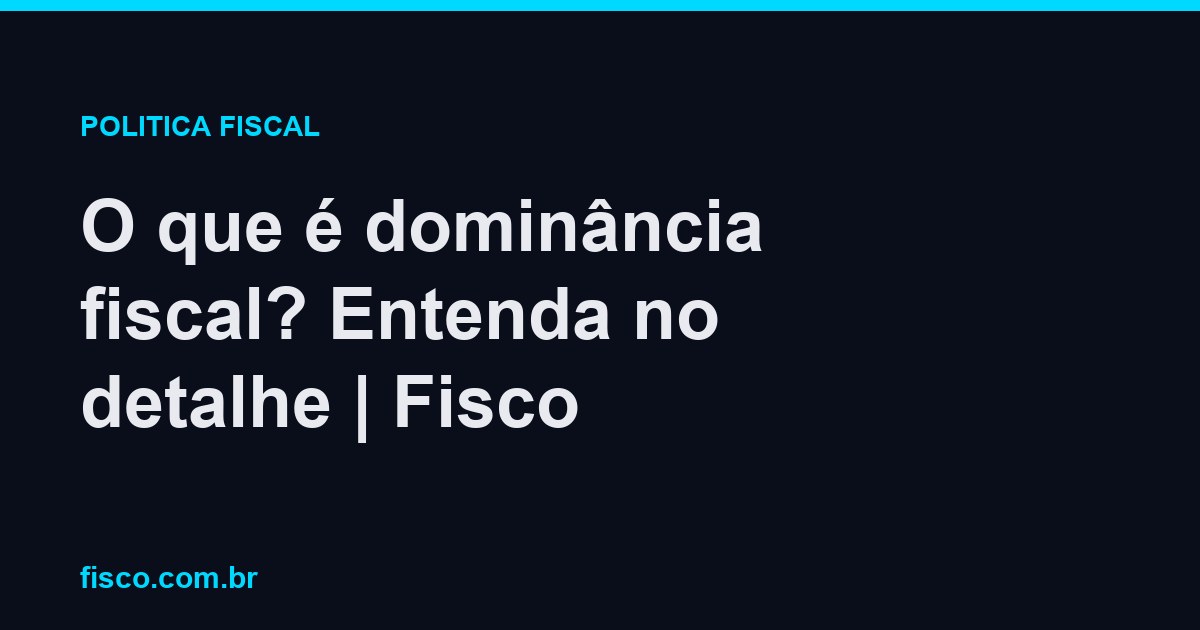 O que é dominância fiscal? Entenda no detalhe | Fisco