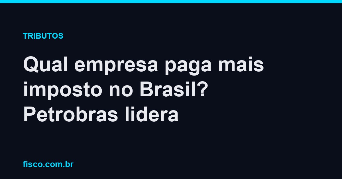 Qual empresa paga mais imposto no Brasil? Petrobras lidera