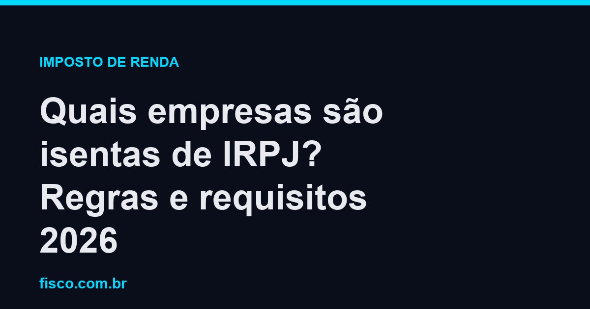 Quais empresas são isentas de IRPJ? Regras e requisitos 2026