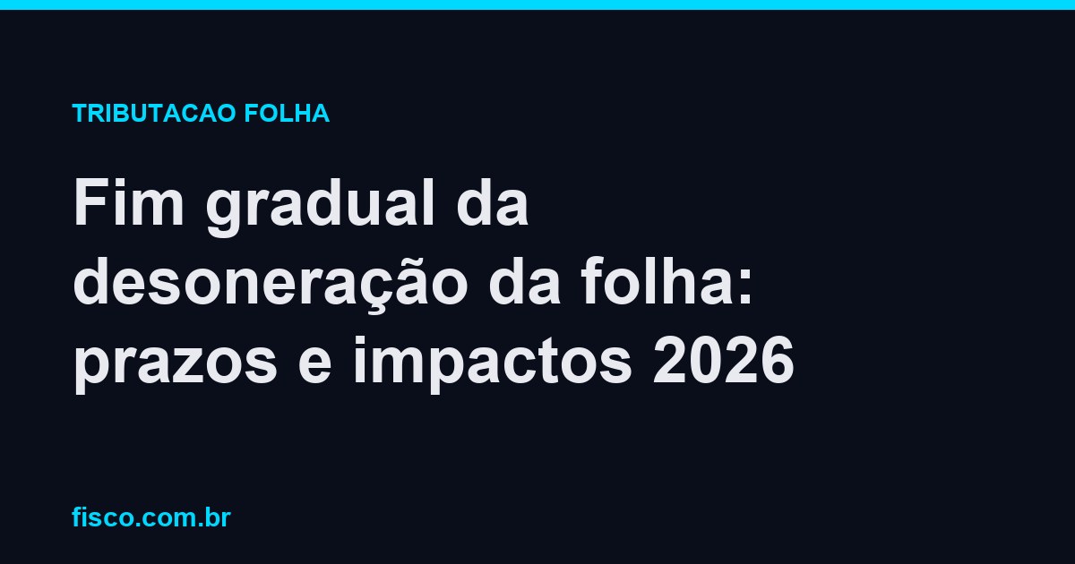 Fim gradual da desoneração da folha: prazos e impactos 2026