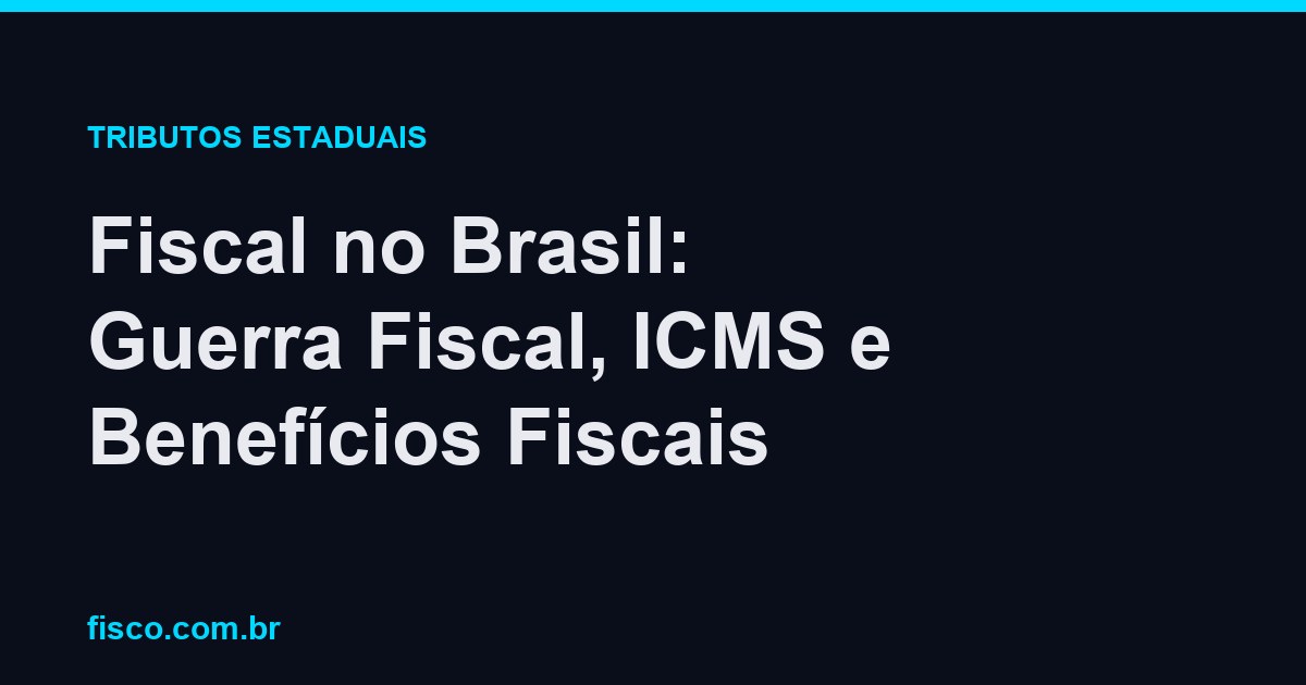 Fiscal no Brasil: Guerra Fiscal, ICMS e Benefícios Fiscais