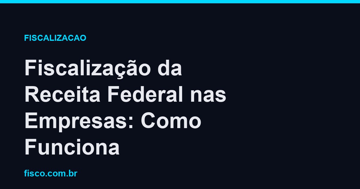 Fiscalização da Receita Federal nas Empresas: Como Funciona