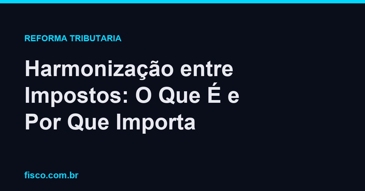 Harmonização entre Impostos: O Que É e Por Que Importa