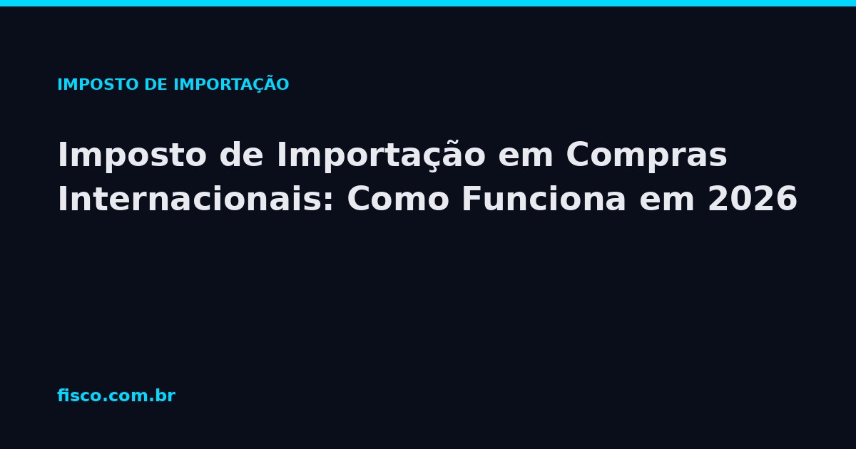 Imposto de Importação em Compras Internacionais: Como Funciona em 2026