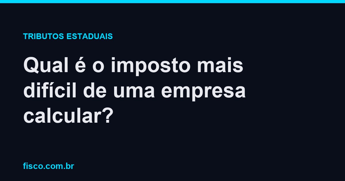 Qual é o imposto mais difícil de uma empresa calcular?