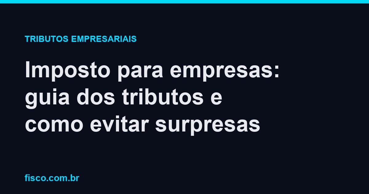Imposto para empresas: guia dos tributos e como evitar surpresas