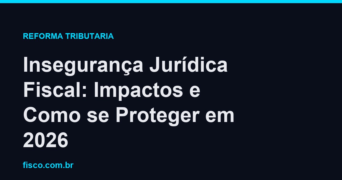 Insegurança Jurídica Fiscal: Impactos e Como se Proteger em 2026