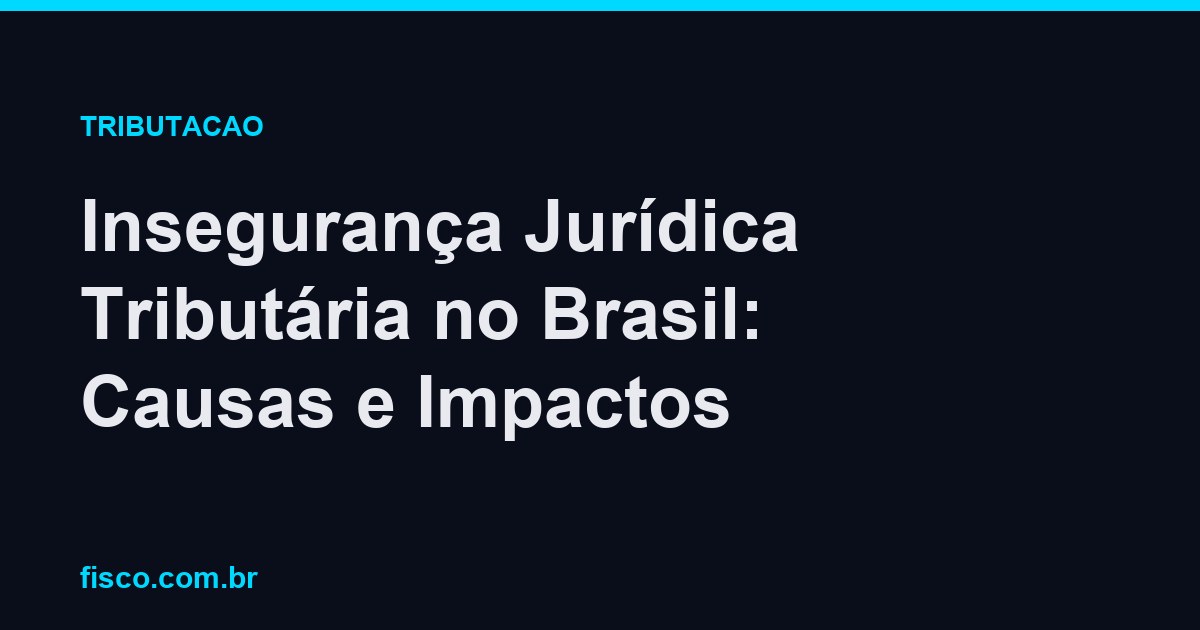 Insegurança Jurídica Tributária no Brasil: Causas e Impactos