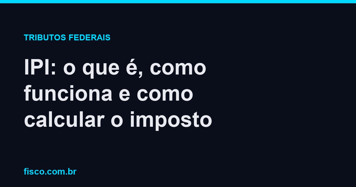 IPI: o que é, como funciona e como calcular o imposto