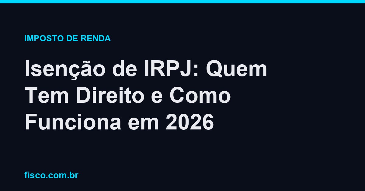Isenção de IRPJ: Quem Tem Direito e Como Funciona em 2026