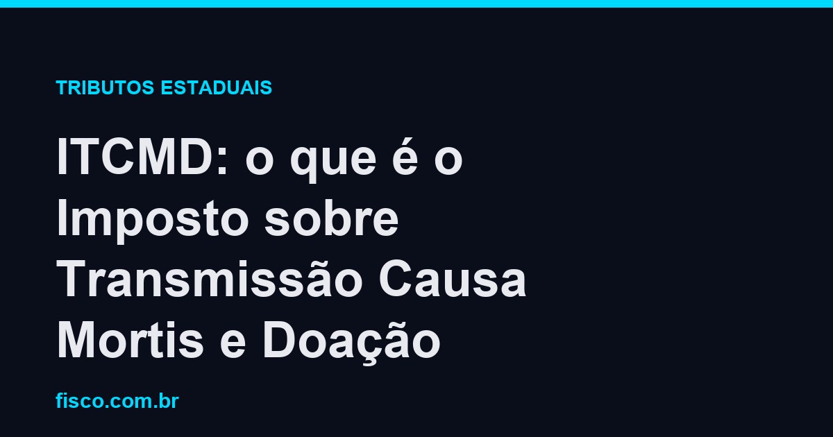 ITCMD: o que é o Imposto sobre Transmissão Causa Mortis e Doação