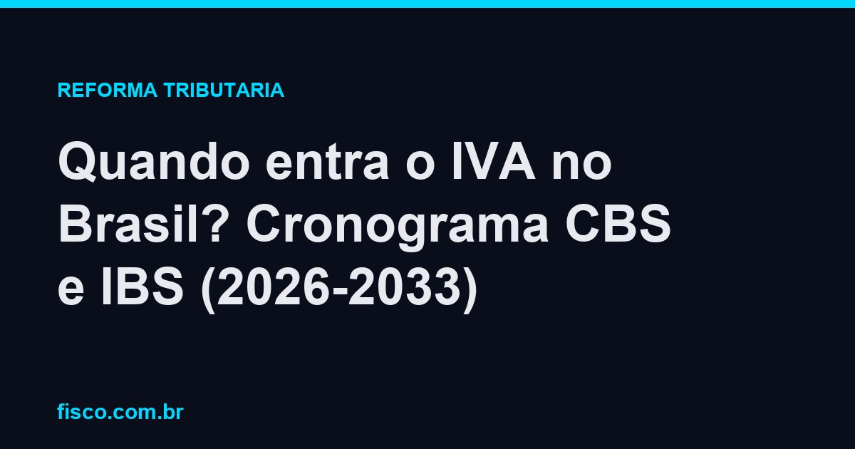 Quando entra o IVA no Brasil? Cronograma CBS e IBS (2026-2033)