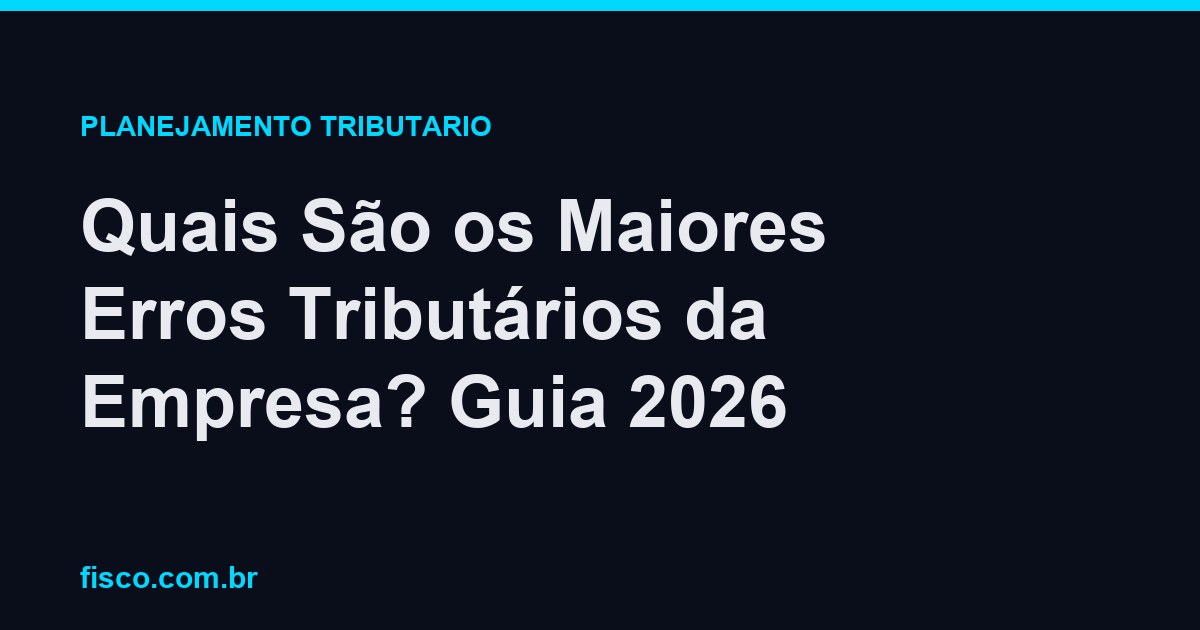 Quais São os Maiores Erros Tributários da Empresa? Guia 2026