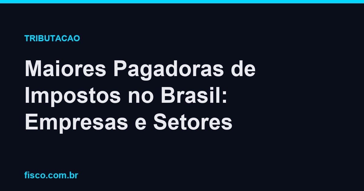Maiores Pagadoras de Impostos no Brasil: Empresas e Setores
