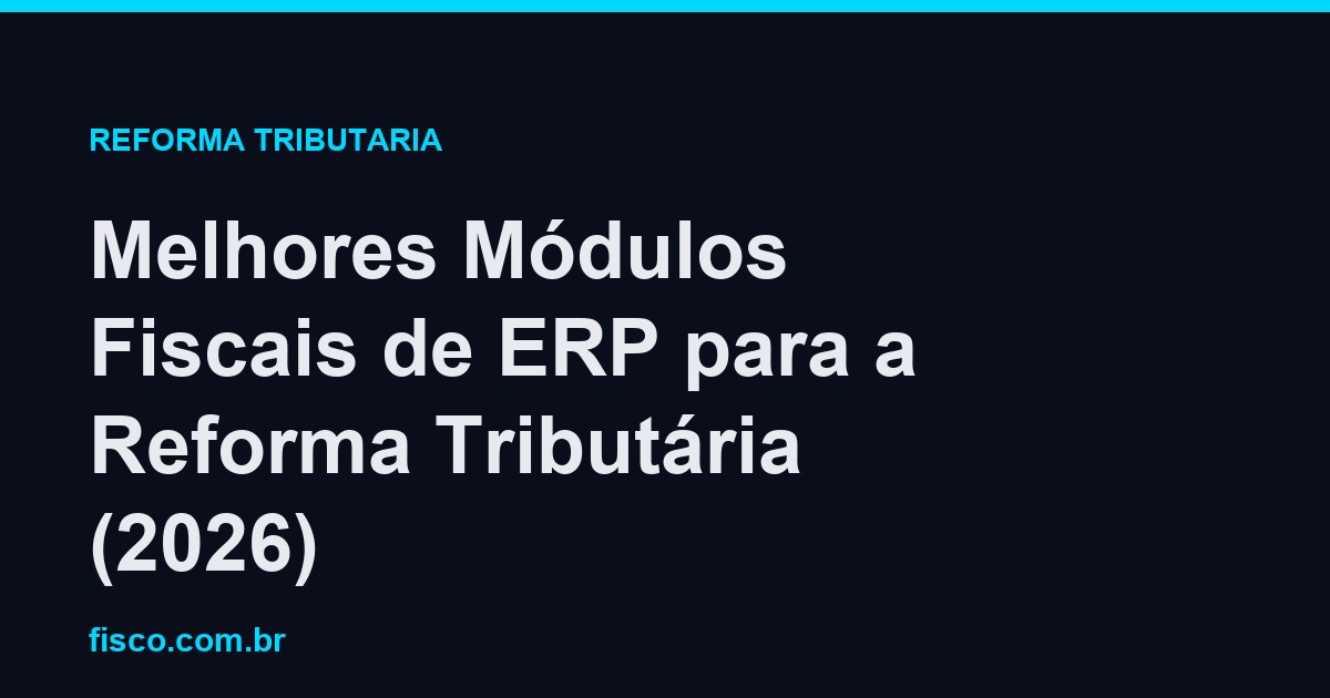 Melhores Módulos Fiscais de ERP para a Reforma Tributária (2026)