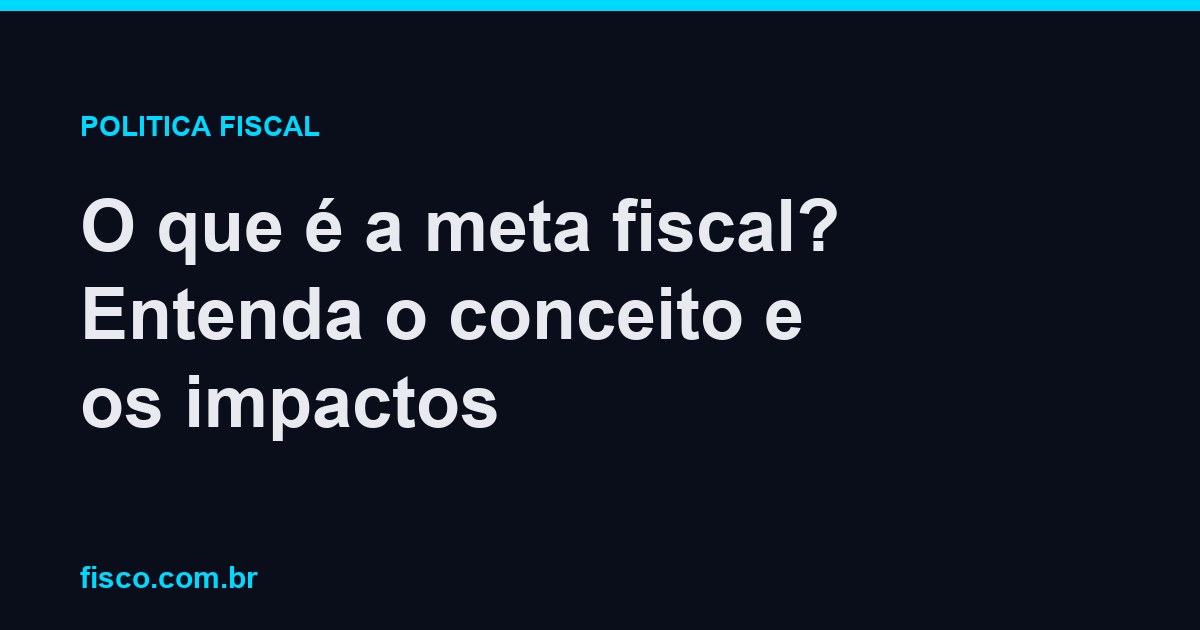 O que é a meta fiscal? Entenda o conceito e os impactos