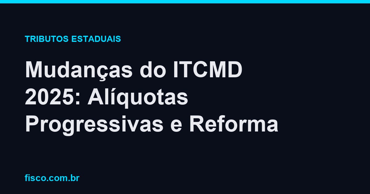 Mudanças do ITCMD 2025: Alíquotas Progressivas e Reforma