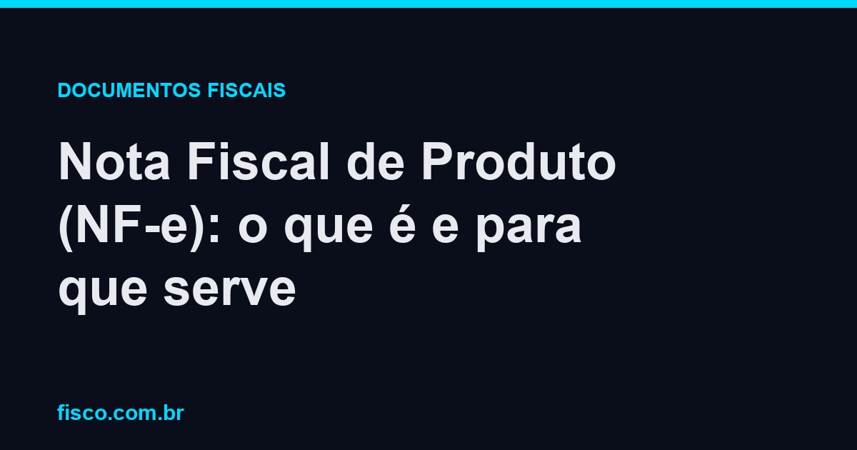 Nota Fiscal de Produto (NF-e): o que é e para que serve
