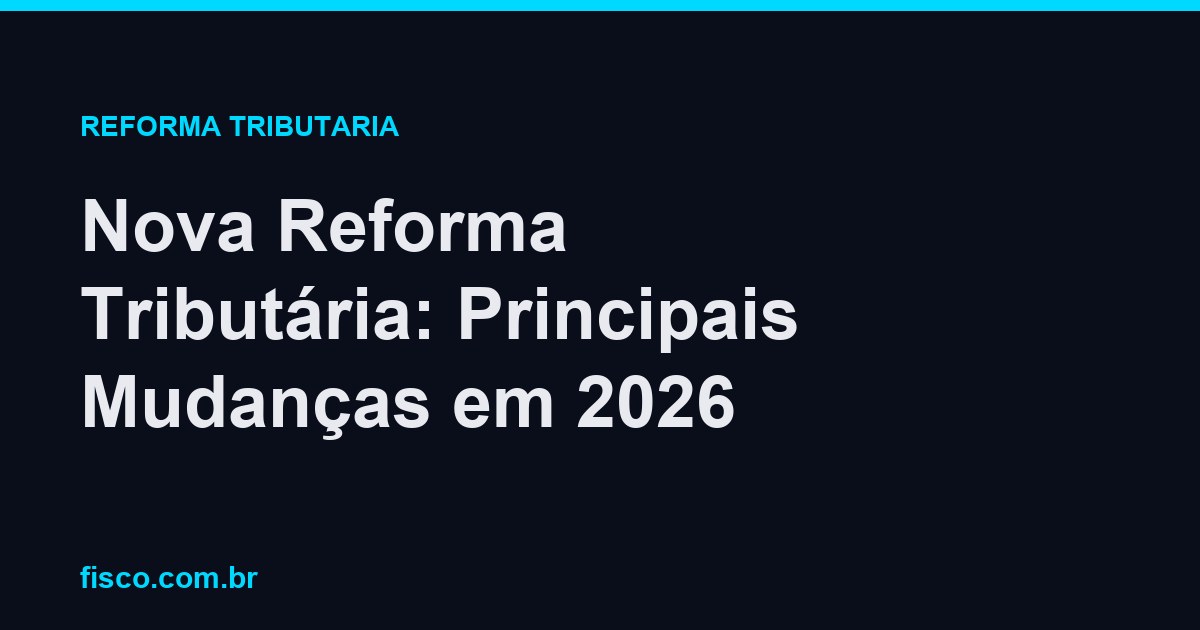 Nova Reforma Tributária: Principais Mudanças em 2026