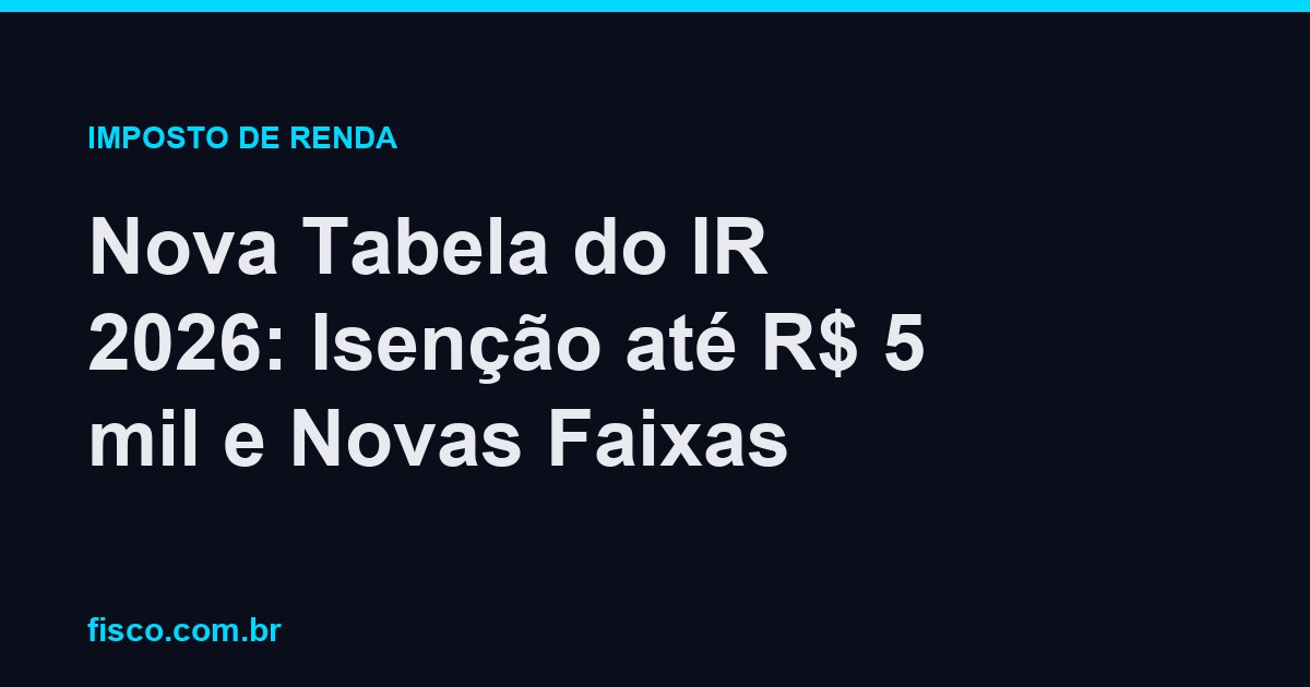 Nova Tabela do IR 2026: Isenção até R$ 5 mil e Novas Faixas