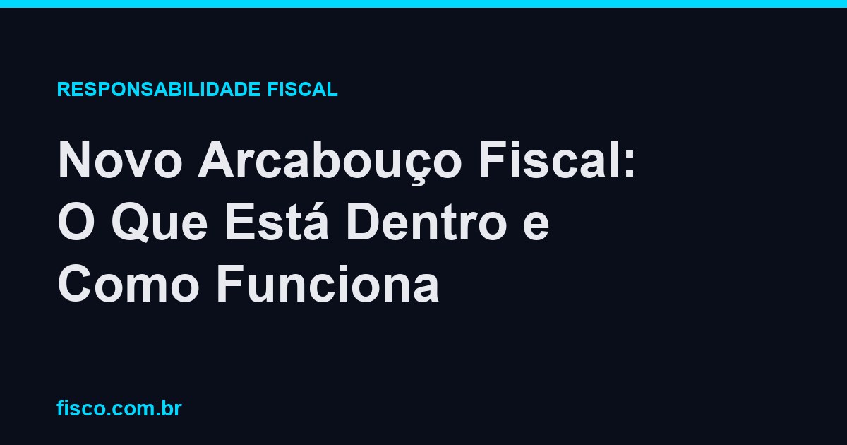 Novo Arcabouço Fiscal: O Que Está Dentro e Como Funciona