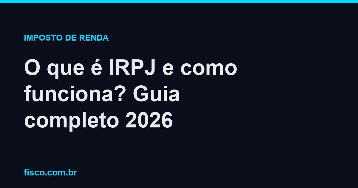 O que é IRPJ e como funciona? Guia completo 2026