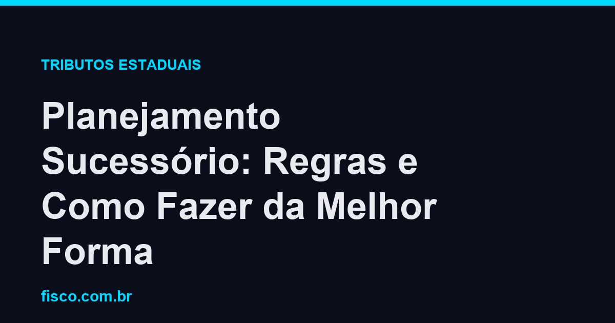 Planejamento Sucessório: Regras e Como Fazer da Melhor Forma