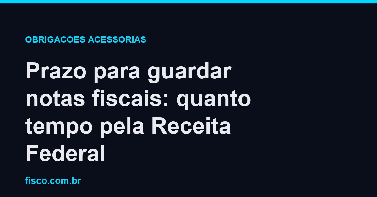 Prazo para guardar notas fiscais: quanto tempo pela Receita Federal