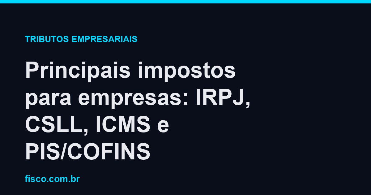 Principais impostos para empresas: IRPJ, CSLL, ICMS e PIS/COFINS