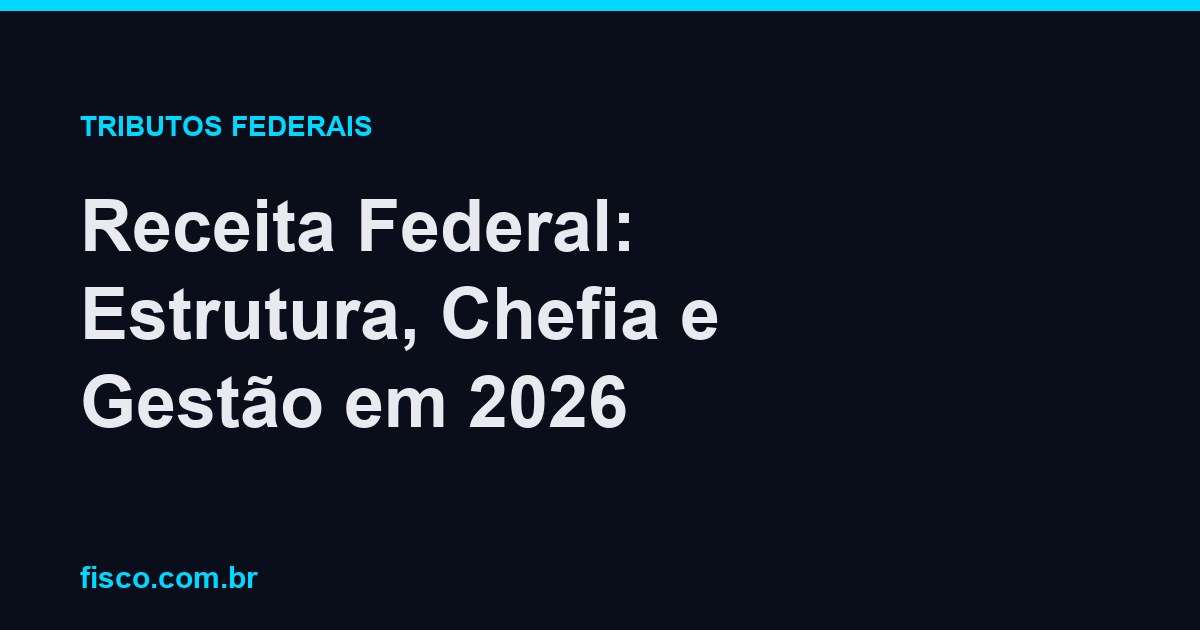 Receita Federal: Estrutura, Chefia e Gestão em 2026