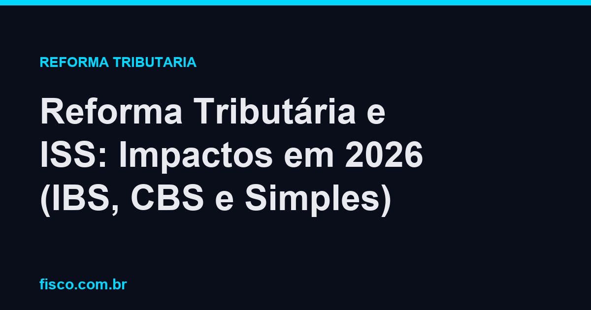 Reforma Tributária e ISS: Impactos em 2026 (IBS, CBS e Simples)