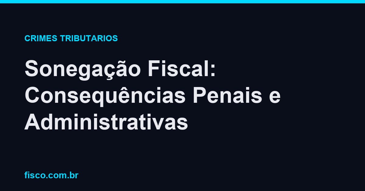 Sonegação Fiscal: Consequências Penais e Administrativas