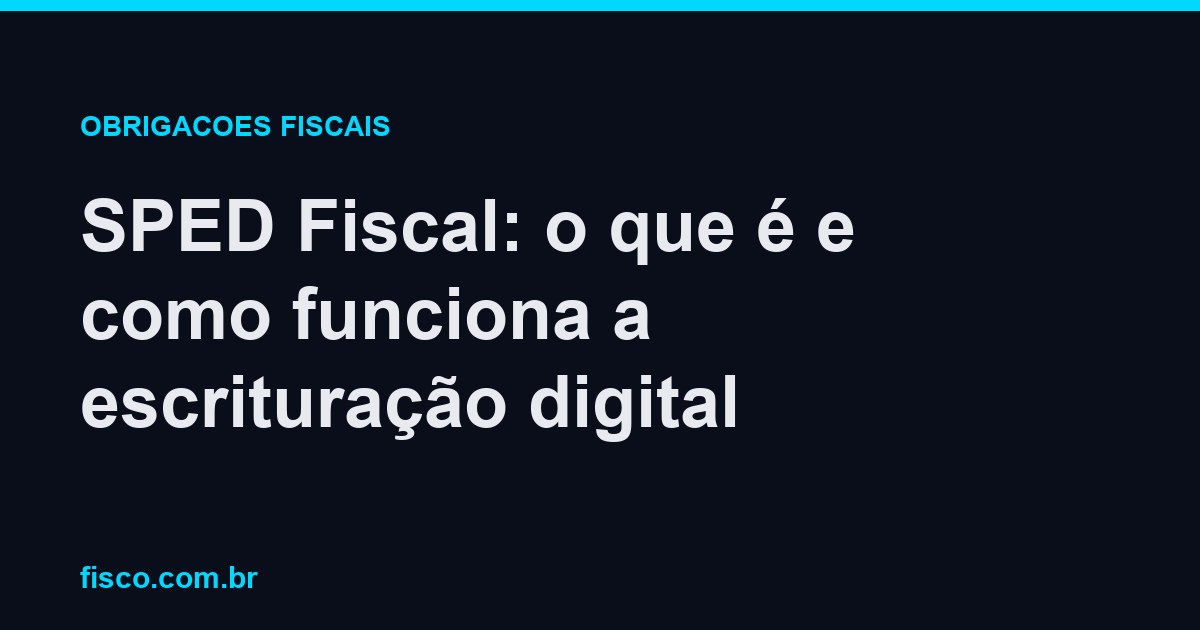 SPED Fiscal: o que é e como funciona a escrituração digital