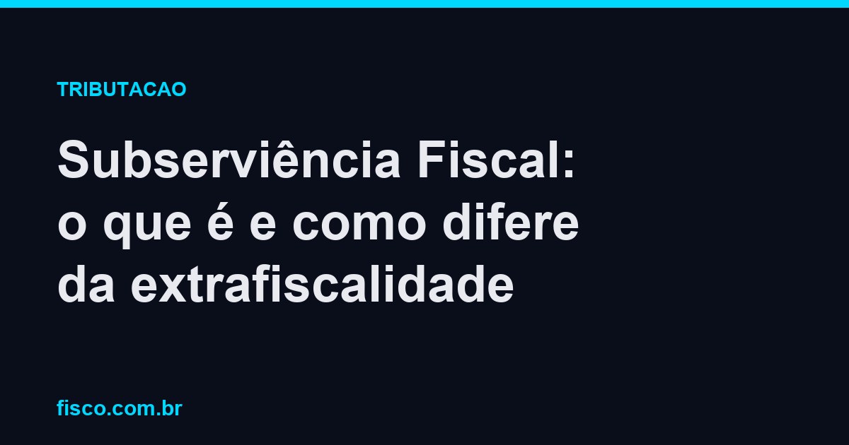 Subserviência Fiscal: o que é e como difere da extrafiscalidade