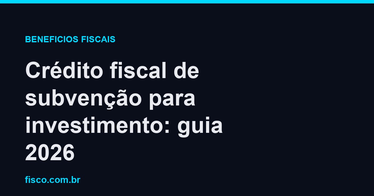 Crédito fiscal de subvenção para investimento: guia 2026