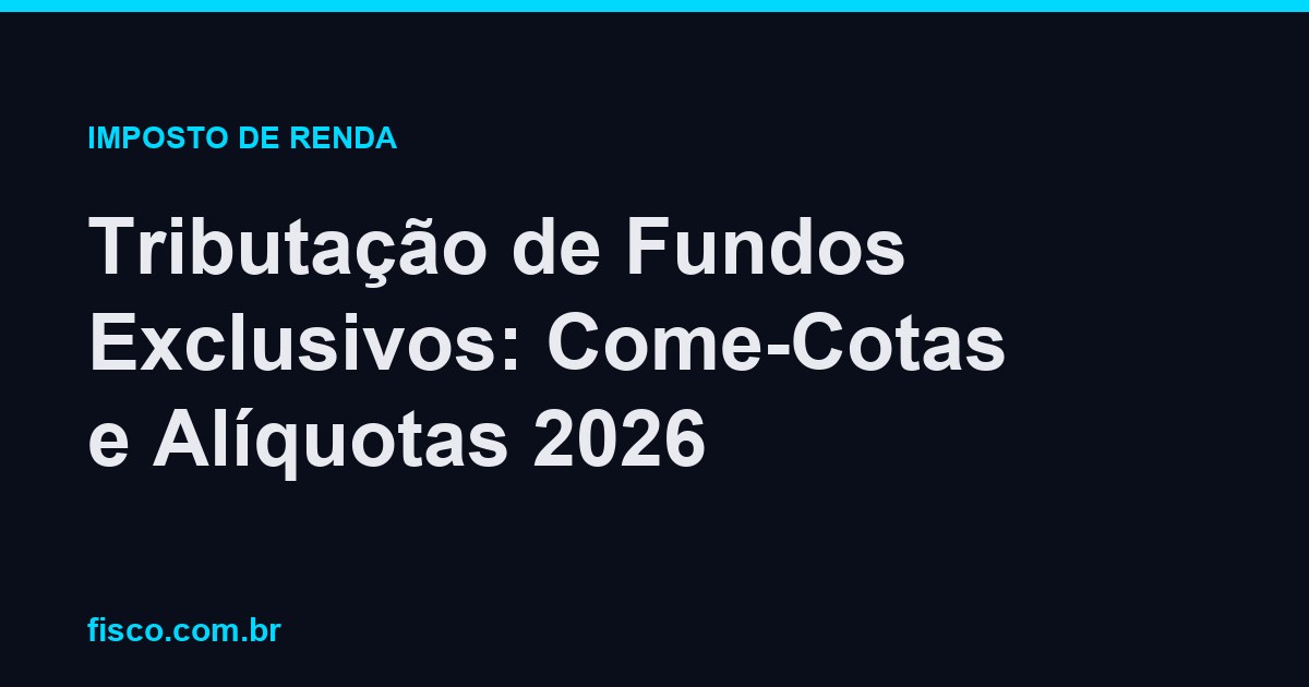 Tributação de Fundos Exclusivos: Come-Cotas e Alíquotas 2026