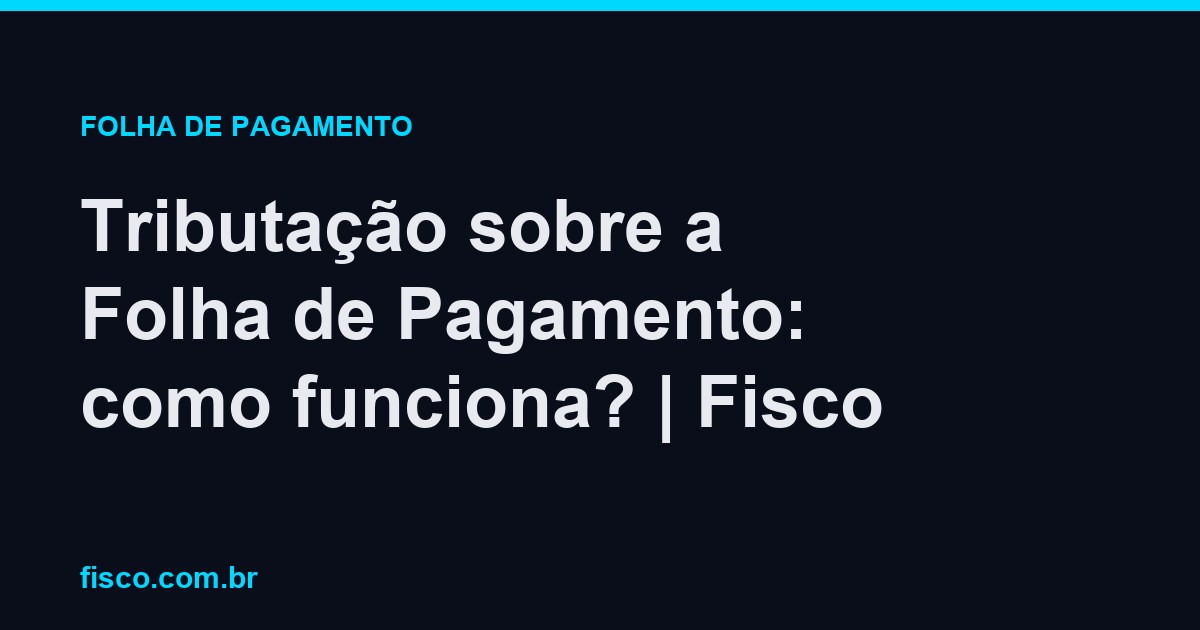 Tributação sobre a Folha de Pagamento: como funciona? | Fisco